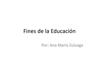Fines de la Educación
Por: Ana María Zuluaga
 