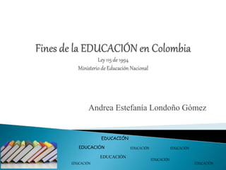 Andrea Estefanía Londoño Gómez
EDUCACIÓN EDUCACIÓN
EDUCACIÓN
EDUCACIÓN
EDUCACIÓNEDUCACIÓN
EDUCACIÓN
EDUCACIÓN
 