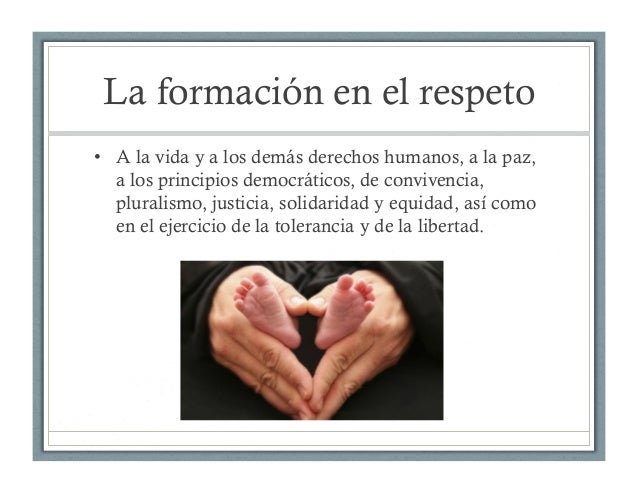 La formación en el respeto
•  A la vida y a los demás derechos humanos, a la paz,
a los principios democráticos, de conviv...