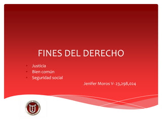 FINES DEL DERECHO
• Justicia
• Bien común
• Seguridad social
Jenifer Moros V- 23,298,024

 