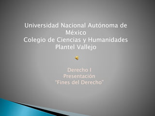 Universidad Nacional Autónoma de
México
Colegio de Ciencias y Humanidades
Plantel Vallejo
Derecho I
Presentación
“Fines del Derecho”
 