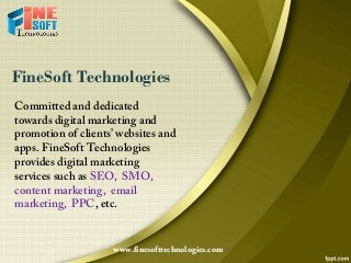 FineSoft Technologies
www.finesofttechnologies.com
Committed and dedicated
towards digital marketing and
promotion of clients’ websites and
apps. FineSoft Technologies
provides digital marketing
services such as SEO, SMO,
content marketing, email
marketing, PPC, etc.
 
