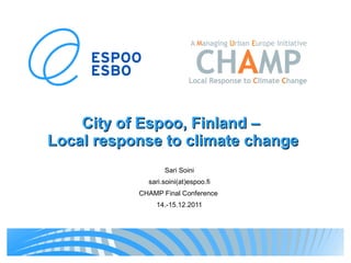 City of Espoo, Finland  –  Local response to climate change Sari Soini sari.soini(at)espoo.fi CHAMP Final Conference  14.-15.12.2011 