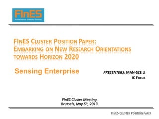 PRESENTERS: MAN-SZE LI
IC Focus
FInES Cluster MeetingFInES Cluster Meeting
Brussels, May 6Brussels, May 6thth
, 2013, 2013
Sensing Enterprise
 