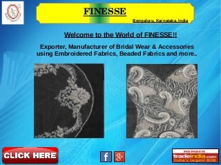 FINESSE
Bengaluru, Karnataka, India
Exporter, Manufacturer of Bridal Wear & Accessories
using Embroidered Fabrics, Beaded Fabrics and more..
Welcome to the World of FINESSE!!
 