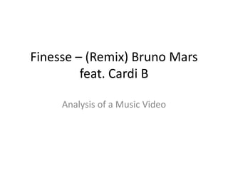 Finesse – (Remix) Bruno Mars
feat. Cardi B
Analysis of a Music Video
 