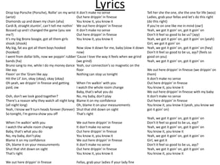 LyricsDrop top Porsche (Porsche), Rollie' on my wrist
(wrist)
Diamonds up and down my chain (aha)
Cardi B, straight stuntin', can't tell me nothin'
Bossed up and I changed the game (you see
me?)
It's my big Bronx boogie, got all them girls
shook (shook)
My big, fat ass got all them boys hooked
(hooked)
I went from dollar bills, now we poppin' rubber
bands (ha)
Bruno sang to me, while I do my money dance
like ayy
Flexin' on the 'Gram like ayy
Hit the Lil' Jon, okay (okay), okay (okay)
Oh yeah, we drippin' in finesse and getting
paid, ow
Ooh, don't we look good together?
There's a reason why they watch all night long
(all night long)
Yeah, I know we'll turn heads forever (forever)
So tonight, I'm gonna show you off
When I'm walkin' with you
I watch the whole room change
Baby, that's what you do
No, my baby, don't play
Blame it on my confidence
Oh, blame it on your measurements
Shut that shit down on sight
That's right
We out here drippin' in finesse
It don't make no sense
Out here drippin' in finesse
You know it, you know it
We out here drippin' in finesse
It don't make no sense
Out here drippin' in finesse
You know it, you know it
Now slow it down for me, baby (slow it down
now)
'Cause I love the way it feels when we grind
(we grind)
Yeah, our connection's so magnetic on the
floor
Nothing can stop us tonight
When I'm walkin' with you
I watch the whole room change
Baby, that's what you do
No, my baby, don't play
Blame it on my confidence
Oh, blame it on your measurements
Shut that shit down on sight
That's right
We out here drippin' in finesse
It don't make no sense
Out here drippin' in finesse
You know it, you know it
We out here drippin' in finesse
It don't make no sense
Out here drippin' in finesse
You know it, you know it
Fellas, grab your ladies if your lady fine
Tell her she the one, she the one for life (woo)
Ladies, grab your fellas and let's do this right
(do this right)
If you're on one like me in mind (ow!)
Yeah, we got it goin' on, got it goin' on
Don't it feel so good to be us? (ayy)
Yeah, we got it goin' on, got it goin' on (yeah)
Girl, we got it goin' on
Yeah, we got it goin' on, got it goin' on (hey)
Don't it feel so good to be us, ayy? (feels so
good on you)
Yeah, we got it goin' on, got it goin' on
We out here drippin' in finesse (we drippin' on
them)
It don't make no sense
Out here drippin' in finesse
You know it, you know it
We out here drippin' in finesse with my baby
It don't make no sense
Out here drippin' in finesse
You know it, you know it (yeah, you know we
got it goin' on)
Yeah, we got it goin' on, got it goin' on
Don't it feel so good to be us, ayy?
Yeah, we got it goin' on, got it goin' on
You know it, you know it
Yeah, we got it goin' on, got it goin' on
Girl, we got it
Don't it feel so good to be us, ayy?
Yeah, we got it goin' on, got it goin' on
You know it, you know it
 