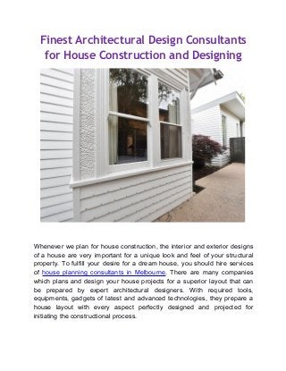 Finest Architectural Design Consultants
for House Construction and Designing
Whenever we plan for house construction, the interior and exterior designs
of a house are very important for a unique look and feel of your structural
property. To fulfill your desire for a dream house, you should hire services
of house planning consultants in Melbourne. There are many companies
which plans and design your house projects for a superior layout that can
be prepared by expert architectural designers. With required tools,
equipments, gadgets of latest and advanced technologies, they prepare a
house layout with every aspect perfectly designed and projected for
initiating the constructional process.
 