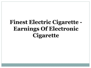 Finest Electric Cigarette - Earnings Of Electronic Cigarette 