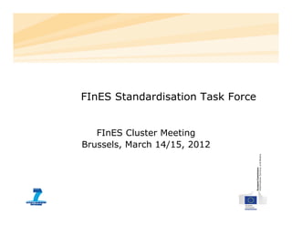 FInES Standardisation Task Force


   FInES Cluster Meeting
Brussels, March 14/15, 2012
 