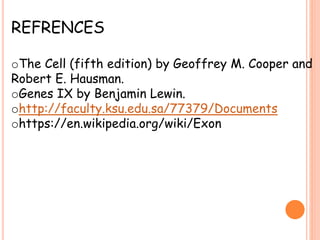 REFRENCES
oThe Cell (fifth edition) by Geoffrey M. Cooper and
Robert E. Hausman.
oGenes IX by Benjamin Lewin.
ohttp://faculty.ksu.edu.sa/77379/Documents
ohttps://en.wikipedia.org/wiki/Exon
 