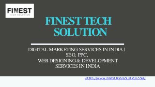 FINESTTECH
SOLUTION
DIGITAL MARKETING SERVICES IN INDIA |
SEO, PPC,
WEBDESIGNING& DEVELOPMENT
SERVICES IN INDIA
HTTPS://WWW.FINESTTECHSOLUTION.COM/
 