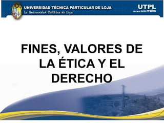 1
PERTINENCIA DE
FINES, VALORES DE
LA ÉTICA Y EL
DERECHO
Dra. Patricia
 