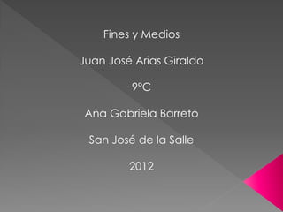 Fines y Medios

Juan José Arias Giraldo

         9°C

Ana Gabriela Barreto

 San José de la Salle

         2012
 