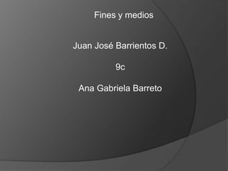 Fines y medios


Juan José Barrientos D.

          9c

 Ana Gabriela Barreto
 