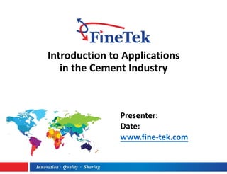 Introduction to Applications
in the Cement Industry
Presenter:
Date:
www.fine-tek.com
 