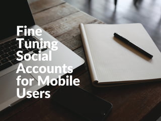 Fine
Tuning
Social
Accounts
for Mobile
Users
 