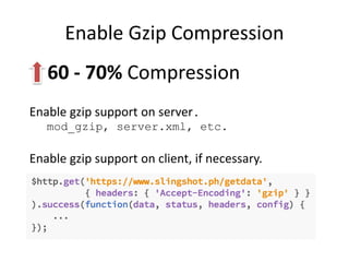 Enable Gzip Compression
60 - 70% Compression
Enable gzip support on server.
mod_gzip, server.xml, etc.
Enable gzip support on client, if necessary.
 
