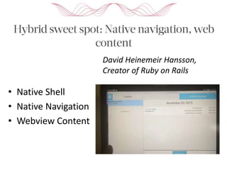 • Native Shell
• Native Navigation
• Webview Content
David Heinemeir Hansson,
Creator of Ruby on Rails
 
