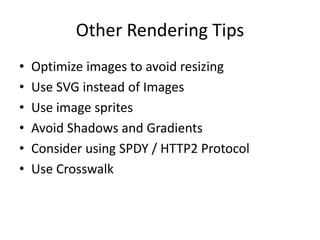 Other Rendering Tips
• Optimize images to avoid resizing
• Use SVG instead of Images
• Use image sprites
• Avoid Shadows and Gradients
• Consider using SPDY / HTTP2 Protocol
• Use Crosswalk
 
