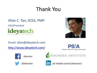 Thank You
Allan C. Tan, SCEA, PMP
CEO/President
Email: allan@ideyatech.com
http://www.ideyatech.com/
allanctan
@allanctan ph.linkedin.com/in/allanctan/
 