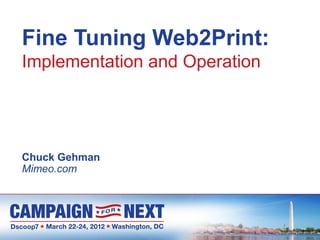 Fine Tuning Web2Print:
Implementation and Operation




Chuck Gehman
Mimeo.com
 