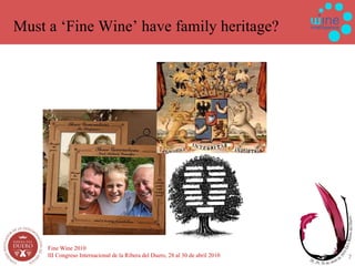 Must a ‘Fine Wine’ have family heritage? Fine Wine 2010 III Congreso Internacional de la Ribera del Duero, 28 al 30 de abril 2010 