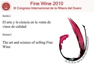 Sesión 2 El arte y la ciencia en la venta de vinos de calidad Session 2 The art and science of selling Fine Wine 