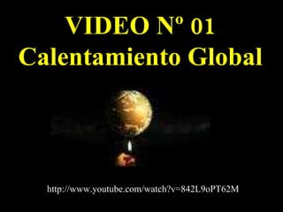 VIDEO Nº 01 Calentamiento Global http://www.youtube.com/watch?v=842L9oPT62M 