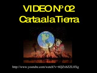 VIDEO Nº 02 Carta a la Tierra http://www.youtube.com/watch?v=6QZxbZZL8Xg 