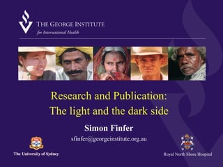 Research and Publication: 
The light and the dark side 
Simon Finfer 
sfinfer@georgeinstitute.org.au 
Royal North Shore Hospital 
 