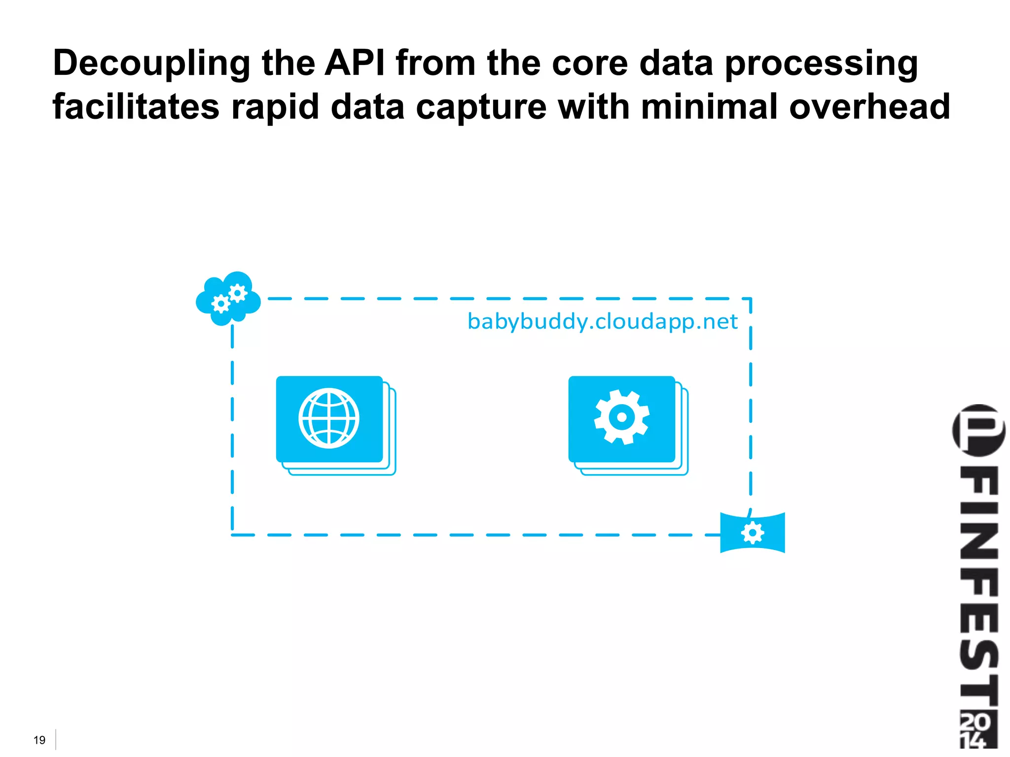 Decoupling the API from the core data processing 
facilitates rapid data capture with minimal overhead 
19 
 