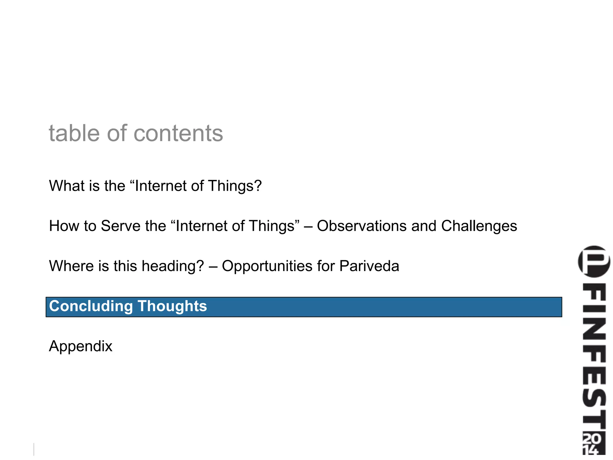 What is the “Internet of Things? 
How to Serve the “Internet of Things” – Observations and Challenges 
Where is this heading? – Opportunities for Pariveda 
Concluding Thoughts 
Appendix 
 