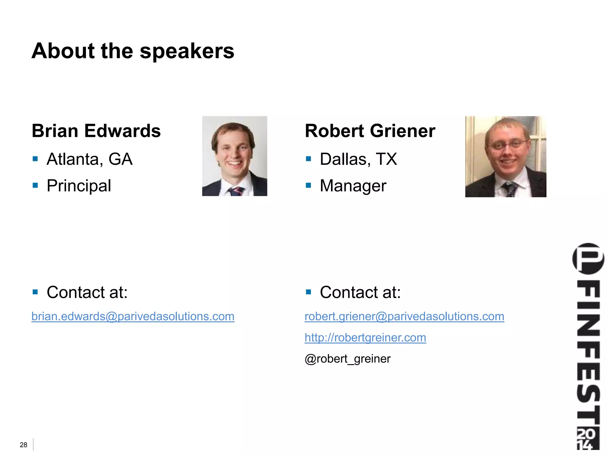 About the speakers 
Brian Edwards 
 Atlanta, GA 
 Principal 
 Contact at: 
brian.edwards@parivedasolutions.com 
Robert Griener 
 Dallas, TX 
 Manager 
 Contact at: 
robert.griener@parivedasolutions.com 
http://robertgreiner.com 
@robert_greiner 
28 
 