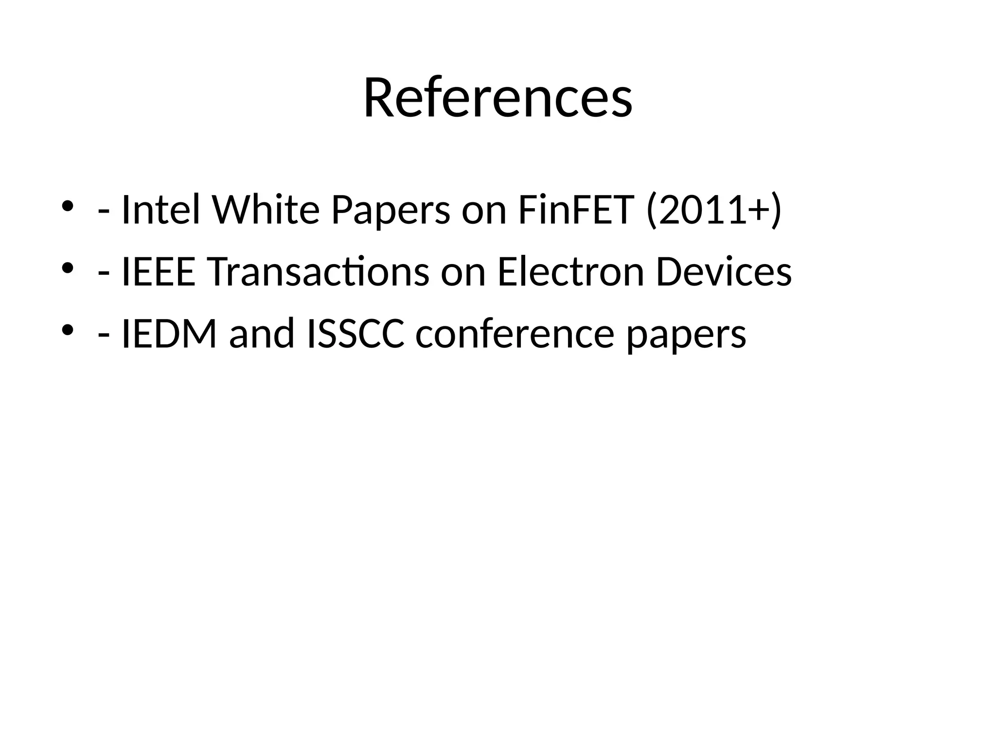 References
• - Intel White Papers on FinFET (2011+)
• - IEEE Transactions on Electron Devices
• - IEDM and ISSCC conference papers
 