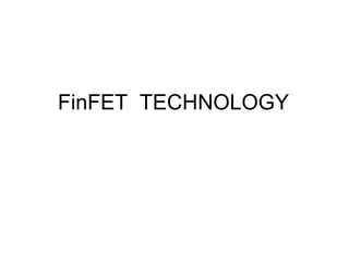 FinFET  TECHNOLOGY  