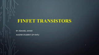 FINFET TRANSISTORS
BY: ESMAEIL JAVADI
MASTER STUDENT OF KNTU
1
 