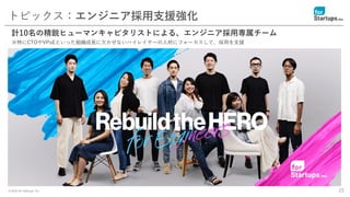 © 2020 for Startups, Inc. 25
トピックス：エンジニア採用支援強化
計10名の精鋭ヒューマンキャピタリストによる、エンジニア採用専属チーム
※特にCTOやVPoEといった組織成長に欠かせないハイレイヤーの人材にフォーカスして、採用を支援
 