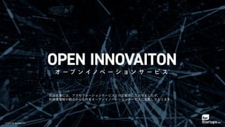 © 2020 for Startups, Inc.
目論見書には、アクセラレーションサービスとの記載をしておりましたが、
利用者理解の観点から名称をオープンイノベーションサービスに変更しております。
 
