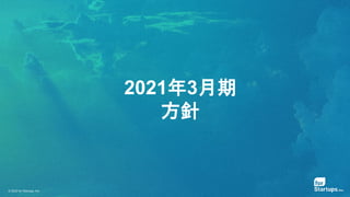 © 2020 for Startups, Inc.
2021年3月期
方針
 