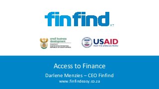 Access to Finance
Darlene Menzies – CEO Finfind
www.finfindeasy.co.za
 