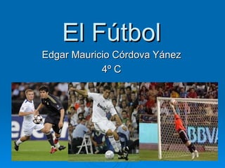El Fútbol Edgar Mauricio Córdova Yánez 4º C 