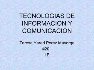 TECNOLOGIAS DE INFORMACION Y COMUNICACION Teresa Yared Perez Mayorga #20 1B 
