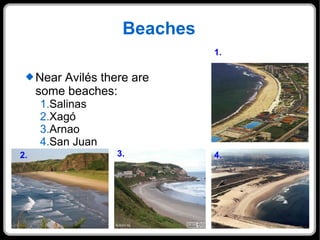 Beaches Near Avilés there are  some beaches: Salinas Xagó Arnao San Juan 1. 2. 3. 4. 