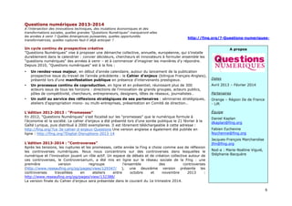 6
Questions numériques 2013-2014
A l’intersection des innovations techniques, des mutations économiques et des
transformations sociales, quelles grandes "Questions Numériques" marqueront-elles
les années à venir ? Quelles émergences puissantes, quelles opportunités
transformatrices, quelles ruptures faut-il déjà anticiper ?
http://fing.org/?-Questions-numeriques-
Un cycle continu de prospective créative
"Questions Numériques" vise à proposer une démarche collective, annuelle, européenne, qui s'installe
durablement dans le calendrier : convier décideurs, chercheurs et innovateurs à formuler ensemble les
"questions numériques" des années à venir – et à commencer d'imaginer les manières d'y répondre.
Depuis 2010, "Questions numériques" est à la fois :
• Un rendez-vous majeur, en début d'année calendaire, autour du lancement de la publication
prospective issue du travail de l'année précédente : le Cahier d'enjeux (bilingue Français-Anglais),
présenté lors d'une manifestation publique en présence d'intervenants prestigieux.
• Un processus continu de coproduction, en ligne et en présentiel, réunissant plus de 300
acteurs issus de tous les horizons : directions de l'innovation de grands groupes, acteurs publics,
pôles de compétitivité, chercheurs, entrepreneurs, designers, têtes de réseaux, journalistes…
• Un outil au service des réflexions stratégiques de ses partenaires : séminaires stratégiques,
ateliers d'appropriation mono- ou multi-entreprises, présentation en Comité de direction…
L'édition 2012-2013 : "Promesses"
En 2012, "Questions Numériques" s'est focalisé sur les "promesses" que le numérique formule à
l'économie et la société. Le cahier d’enjeux a été présenté lors d’une soirée publique le 21 février à la
Gaîté Lyrique, puis distribué à 2000 exemplaires. Il est librement téléchargeable à cette adresse :
http://fing.org/?Le-3e-cahier-d-enjeux-Questions Une version anglaise a également été publiée en
ligne : http://fing.org/?Digital-Disruptions-2013-14
L’édition 2013-2014 : “Controverses”
Après les tensions, les ruptures et les promesses, cette année la Fing a choisi comme axe de réflexion
les controverses numériques. Nous nous concentrons sur des controverses dans lesquelles le
numérique et l’innovation jouent un rôle actif. Un espace de débats et de création collective autour de
ces controverses, le Controversarium, a été mis en ligne sur le réseau sociale de la Fing : une
première version regroupe l’ensemble des controverses
(http://www.reseaufing.org/pg/pages/view/129347/ ), une deuxième version présente les
controverses travaillées en ateliers entre octobre et novembre 2013 :
http://www.reseaufing.org/pg/pages/view/132388/
La version finale du Cahier d’enjeux sera présentée dans le courant du 1e trimestre 2014.
A propos
Dates
Avril 2013 – Février 2014
Partenaires
Orange – Région Ile de France
- Lift
Équipe
Daniel Kaplan
dkaplan@fing.org
Fabien Eychenne
feychenne@fing.org
Jacques-François Marchandise
jfm@fing.org
Nod-a : Marie-Noéline Viguié,
Stéphanie Bacquère
 