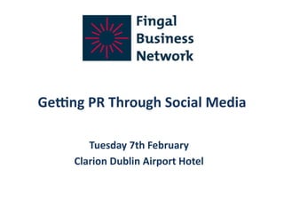 Ge#ng	
  PR	
  Through	
  Social	
  Media	
  

          Tuesday	
  7th	
  February	
  
       Clarion	
  Dublin	
  Airport	
  Hotel	
  
 