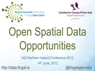 Open Spatial Data
       Opportunities
              AGI Northern Ireland Conference 2012
                         14th June, 2012
http://data.fingal.ie                       @fingalopendata
 