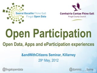 Open Participation
Open Data, Apps and eParticipation experiences

             &andWithCitizens Seminar, Killarney
                      29th May, 2012

@fingalopendata                            @dominic _ _ byrne
 