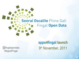 apps 4 fingal  launch 9 th  November, 2011 @ fingalopendata #Apps4Fingal 