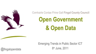 Comhairle Contae Fhine Gall  Fingal County Council Open Government & Open Data Emerging Trends in Public Sector ICT 8 th  June, 2011 @ fingalopendata 